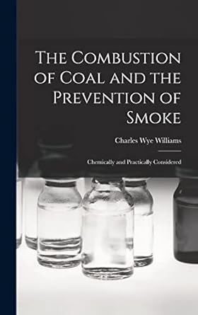 the combustion of coal and the prevention of smoke chemically and practically considered 1st edition charles