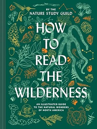 how to read the wilderness an illustrated guide to the natural wonders of north america 1st edition nature