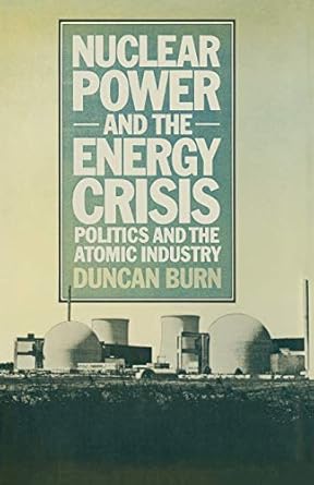 nuclear power and the energy crisis politics and the atomic industry 1st edition d burn 1349021091,