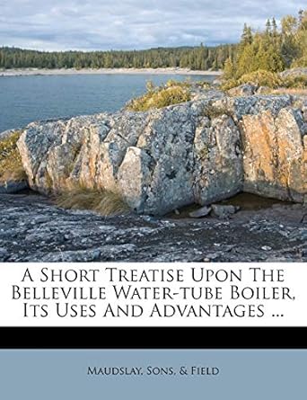 a short treatise upon the belleville water tube boiler its uses and advantages 1st edition sons field