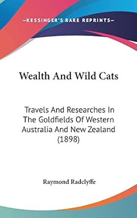 wealth and wild cats travels and researches in the goldfields of western australia and new zealand 1st