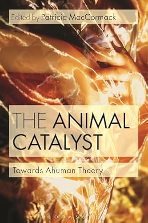the animal catalyst towards ahuman theory 1st edition patricia maccormack 1472526848, 978-1472526847