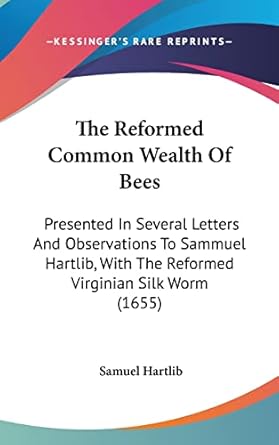 the reformed common wealth of bees presented in several letters and observations to sammuel hartlib with the