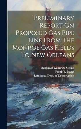 preliminary report on proposed gas pipe line from the monroe gas fields to new orleans 1st edition benjamin