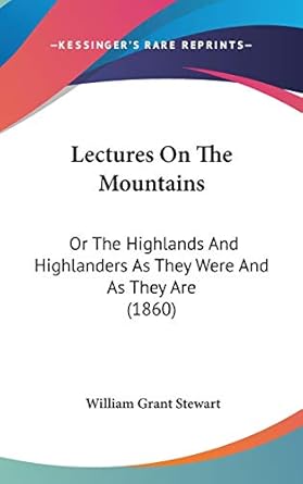 lectures on the mountains or the highlands and highlanders as they were and as they are 1st edition william