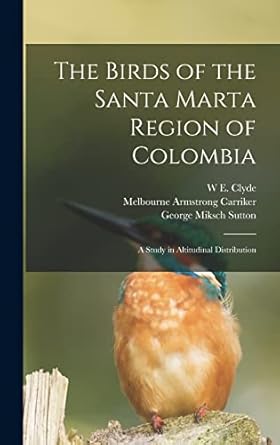 the birds of the santa marta region of colombia a study in altitudinal distribution 1st edition w e clyde