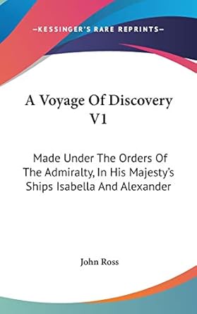 a voyage of discovery v1 made under the orders of the admiralty in his majestys ships isabella and alexander