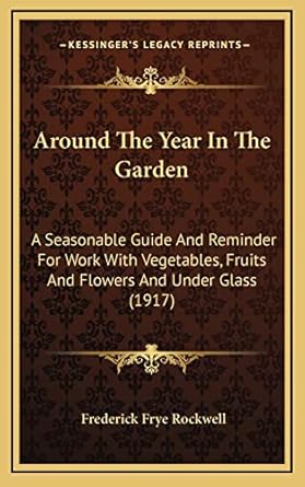 around the year in the garden a seasonable guide and reminder for work with vegetables fruits and flowers and