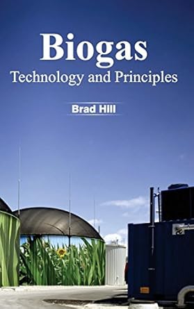 biogas technology and principles 1st edition brad hill 1632380617, 978-1632380616