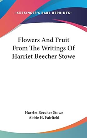 flowers and fruit from the writings of harriet beecher stowe 1st edition professor harriet beecher stowe