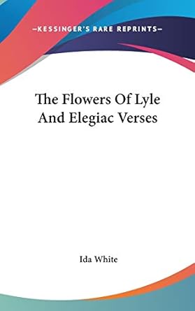 the flowers of lyle and elegiac verses 1st edition ida white 0548378797, 978-0548378793