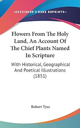 flowers from the holy land an account of the chief plants named in scripture with historical geographical and