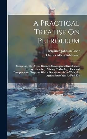 a practical treatise on petroleum comprising its origin geology geographical distribution history chemistry