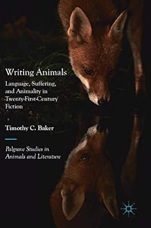writing animals language suffering and animality in twenty first century fiction 1st edition timothy c baker