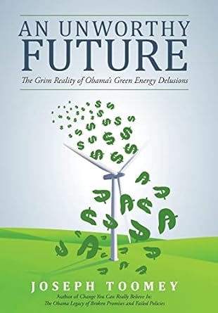 an unworthy future the grim reality of obamas green energy delusions 1st edition joseph toomey 1480808938,