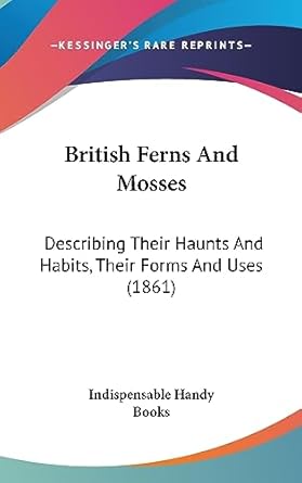 british ferns and mosses describing their haunts and habits their forms and uses 1st edition indispensable