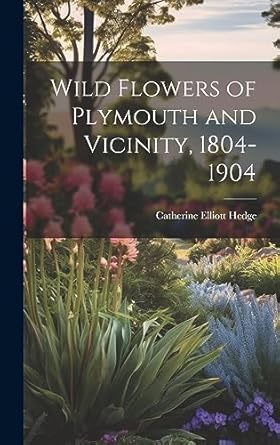 wild flowers of plymouth and vicinity 1804 1904 1st edition catherine elliott hedge 1021120650, 978-1021120656