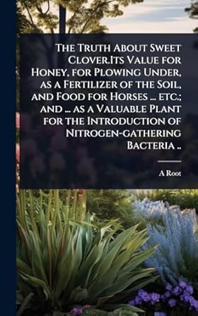 the truth about sweet clover its value for honey for plowing under as a fertilizer of the soil and food for