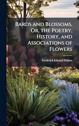 bards and blossoms or the poetry history and associations of flowers 1st edition frederick edward hulme