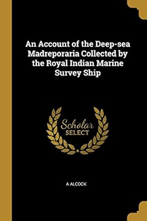 an account of the deep sea madreporaria collected by the royal indian marine survey ship 1st edition a alcock