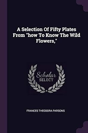 a selection of fifty plates from how to know the wild flowers 1st edition frances theodora parsons