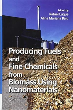 producing fuels and fine chemicals from biomass using nanomaterials 1st edition rafael luque ,alina mariana