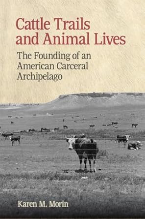 cattle trails and animal lives the founding of an american carceral archipelago 1st edition karen m morin