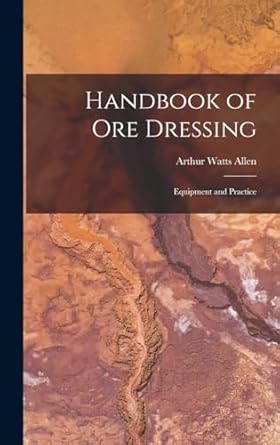 handbook of ore dressing equipment and practice 1st edition arthur watts allen 1016558139, 978-1016558136