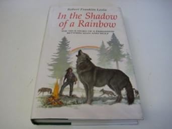 in the shadow of a rainbow the true story of a friendship between man and wolf 1st edition robert harris