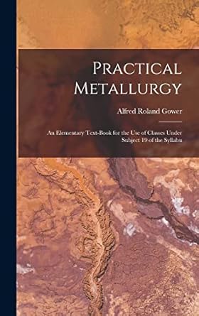 practical metallurgy an elementary text book for the use of classes under subject 19 of the syllabu 1st
