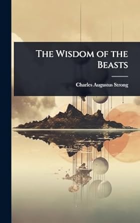 the wisdom of the beasts 1st edition charles augustus strong 1023630923, 978-1023630924