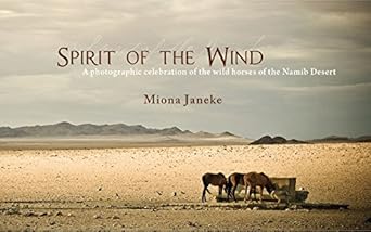 spirit of the wind a photographic celebration of the wild horses of the namib desert 1st edition miona janeke