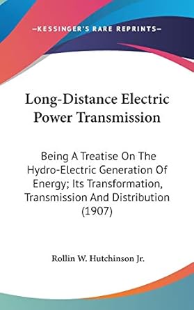 long distance electric power transmission being a treatise on the hydro electric generation of energy its
