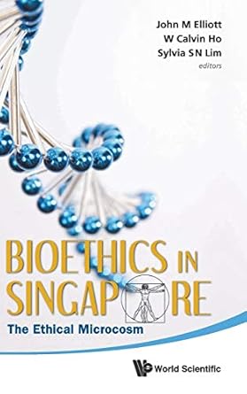 bioethics in singapore the ethical microcosm 1st edition john michael elliott ,sylvia s n lim ,calvin wai