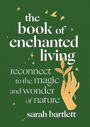 the book of enchanted living reconnect to the magic and wonder of nature 1st edition sarah bartlett
