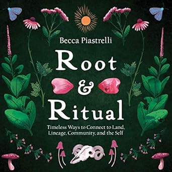 root and ritual timeless ways to connect to land lineage community and the self 1st edition becca piastrelli