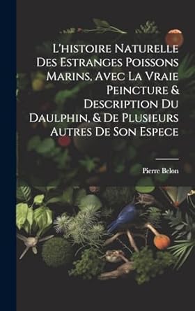 lhistoire naturelle des estranges poissons marins avec la vraie peincture and description du daulphin and de