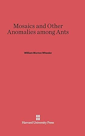 mosaics and other anomalies among ants 1st edition william morton wheeler 067443207x, 978-0674432079