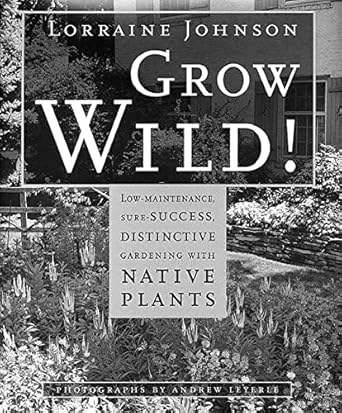 grow wild low maintenance sure success distinctive gardening with native plants 1st edition lorraine johnson