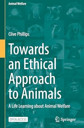 towards an ethical approach to animals a life learning about animal welfare 1st edition clive phillips