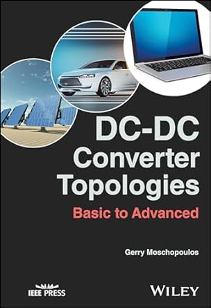 dc dc converter topologies basic to advanced 1st edition gerry moschopoulos 111961242x, 978-1119612421