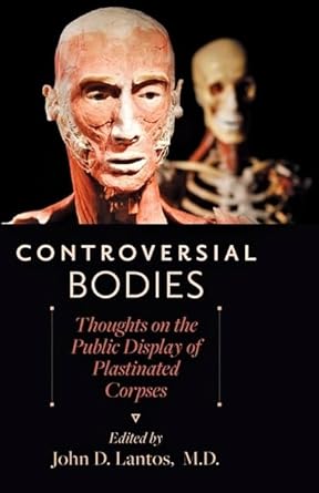 controversial bodies thoughts on the public display of plastinated corpses 1st edition john d lantos md