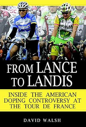 from lance to landis inside the american doping controversy at the tour de france 1st edition david walsh