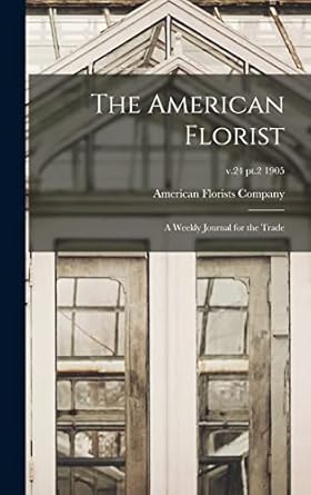 the american florist a weekly journal for the trade v 24 pt 2 1905 1st edition american florists company
