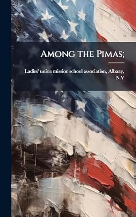 among the pimas 1st edition ladies' union mission school associat 1023964597, 978-1023964593