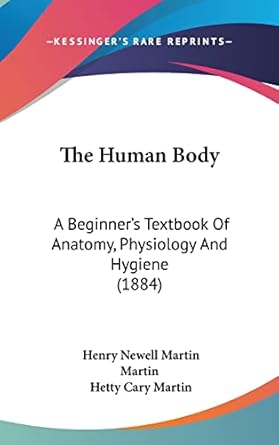 the human body a beginners textbook of anatomy physiology and hygiene 1st edition henry newell martin martin