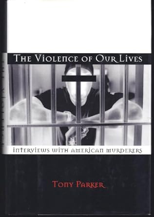 the violence of our lives interviews with american murderers 1st edition tony parker 0805030581,