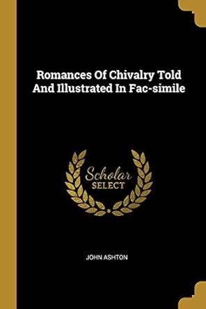 romances of chivalry told and illustrated in fac simile 1st edition john ashton 101147025x, 978-1011470259