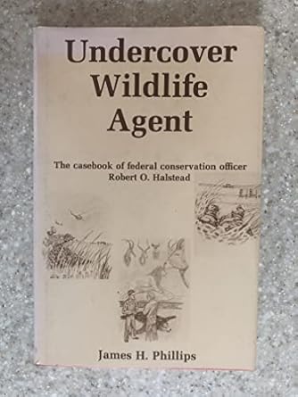 undercover wildlife agent the casebook of federal conservation officer robert o halstead 1st edition james h