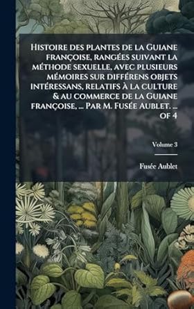 histoire des plantes de la guiane francoise rangaes suivant la mathode sexuelle avec plusieurs mamoires sur